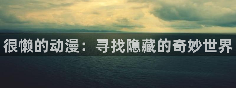汗汗漫画快速更新:很懒的动漫:寻找隐藏的奇妙世界配图