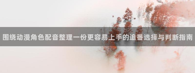 汗汗漫画阅读推荐:围绕动漫角色配音整理一份更容易上手的追番选择与判断指南配图