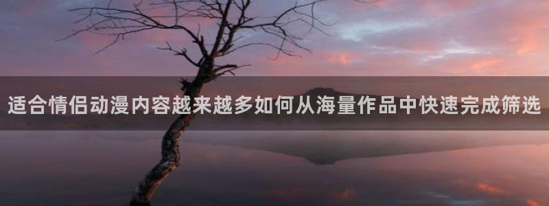 汗汗漫画热门排行榜:适合情侣动漫内容越来越多如何从海量作品中快速完成筛选配图