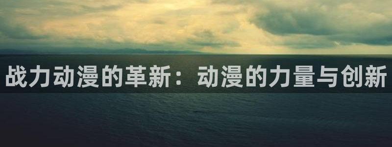 汗汗漫画大全:战力动漫的革新:动漫的力量与创新配图