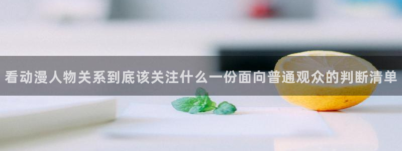 汗汗漫画网页版:看动漫人物关系到底该关注什么一份面向普通观众的判断清单配图