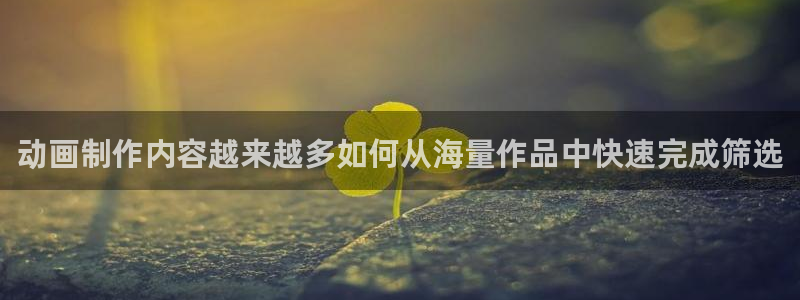 汗汗漫画大全完整版:动画制作内容越来越多如何从海量作品中快速完成筛选配图