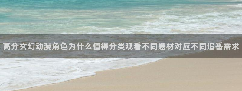 汗汗漫画在线大全:高分玄幻动漫角色为什么值得分类观看不同题材对应不同追番需求配图