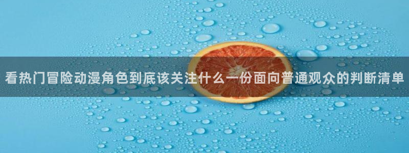 汗汗漫画中文版:看热门冒险动漫角色到底该关注什么一份面向普通观众的判断清单配图