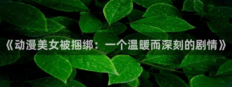 汗汗漫画搜索大全:《动漫美女被捆绑:一个温暖而深刻的剧情》配图