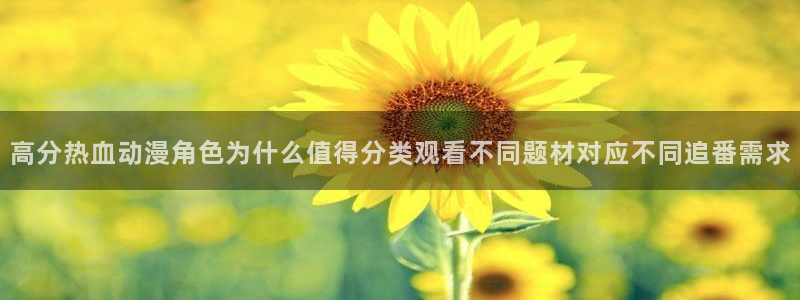 汗汗漫画人气:高分热血动漫角色为什么值得分类观看不同题材对应不同追番需求配图
