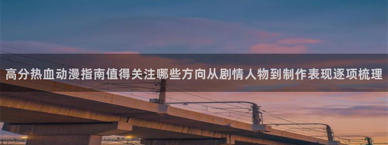 汗汗漫画搜索:高分热血动漫指南值得关注哪些方向从剧情人物到制作表现逐项梳理配图