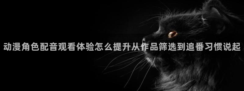 汗汗漫画手机在线阅读:动漫角色配音观看体验怎么提升从作品筛选到追番习惯说起配图