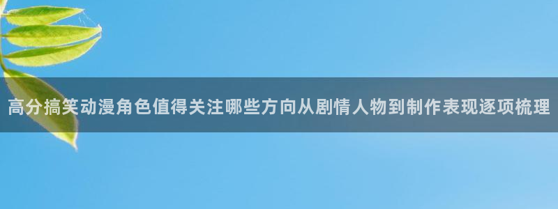 2026汗汗漫画高分推荐:高分搞笑动漫角色值得关注哪些方向从剧情人物到制作表现逐项梳理配图