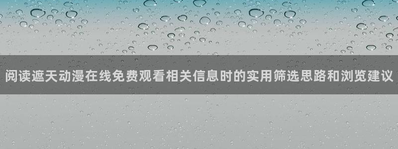 汗汗漫画今日更新:阅读遮天动漫在线免费观看相关信息时的实用筛选思路和浏览建议配图