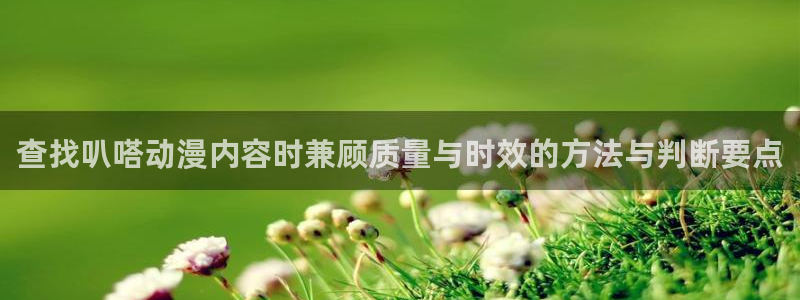 汗汗漫画本月推荐:查找叭嗒动漫内容时兼顾质量与时效的方法与判断要点配图