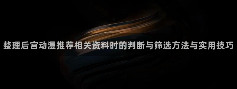 汗汗漫画今日更新列表:整理后宫动漫推荐相关资料时的判断与筛选方法与实用技巧配图