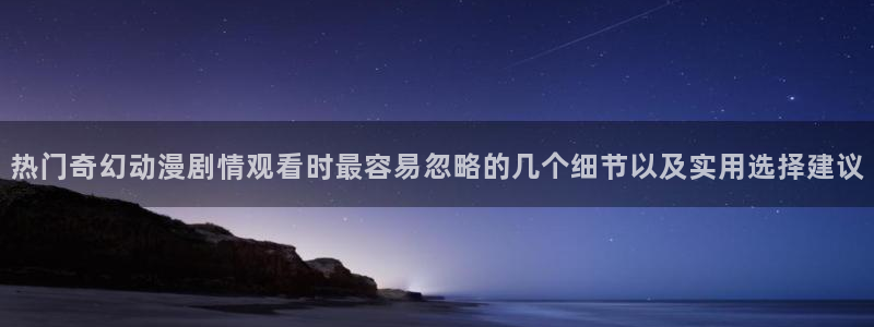 汗汗漫画推荐榜单:热门奇幻动漫剧情观看时最容易忽略的几个细节以及实用选择建议配图
