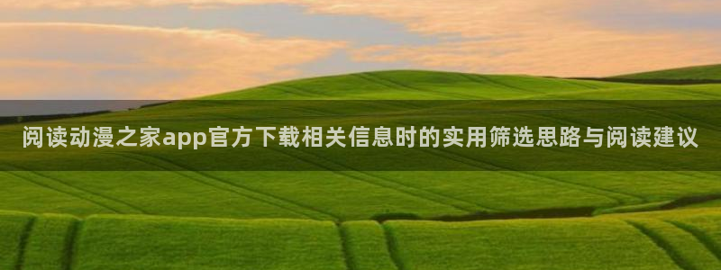 汗汗漫画手机在线阅读:阅读动漫之家app官方下载相关信息时的实用筛选思路与阅读建议配图
