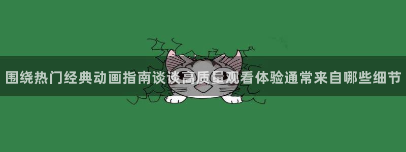 汗汗漫画大全人气推荐:围绕热门经典动画指南谈谈高质量观看体验通常来自哪些细节配图