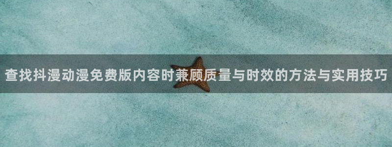 汗汗漫画最新榜:查找抖漫动漫免费版内容时兼顾质量与时效的方法与实用技巧配图
