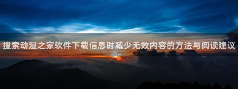 汗汗漫画中文版在线阅读:搜索动漫之家软件下载信息时减少无效内容的方法与阅读建议配图