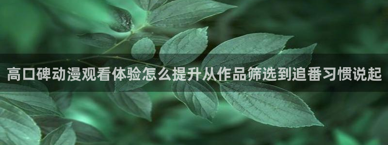 汗汗漫画大全经典推荐:高口碑动漫观看体验怎么提升从作品筛选到追番习惯说起配图