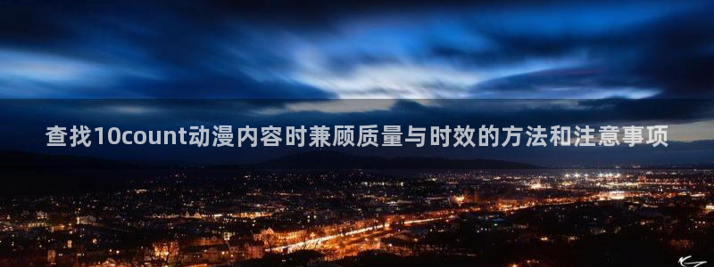 汗汗漫画大全经典推荐:查找10count动漫内容时兼顾质量与时效的方法和注意事项配图