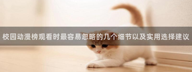2026汗汗漫画免费阅读:校园动漫榜观看时最容易忽略的几个细节以及实用选择建议配图