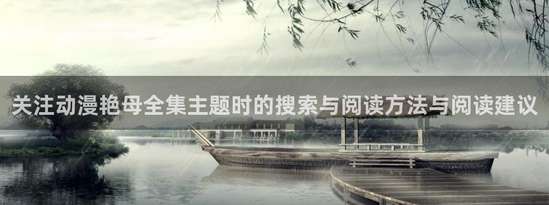 汗汗漫画全部章节：关注动漫艳母全集主题时的搜索与阅读方法与阅读建议配图