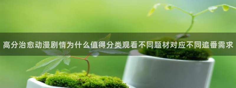 汗汗漫画大全连载：高分治愈动漫剧情为什么值得分类观看不同题材对应不同追番需求配图